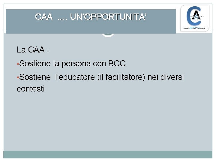 CAA …. UN’OPPORTUNITA’ La CAA : • Sostiene la persona con BCC • Sostiene