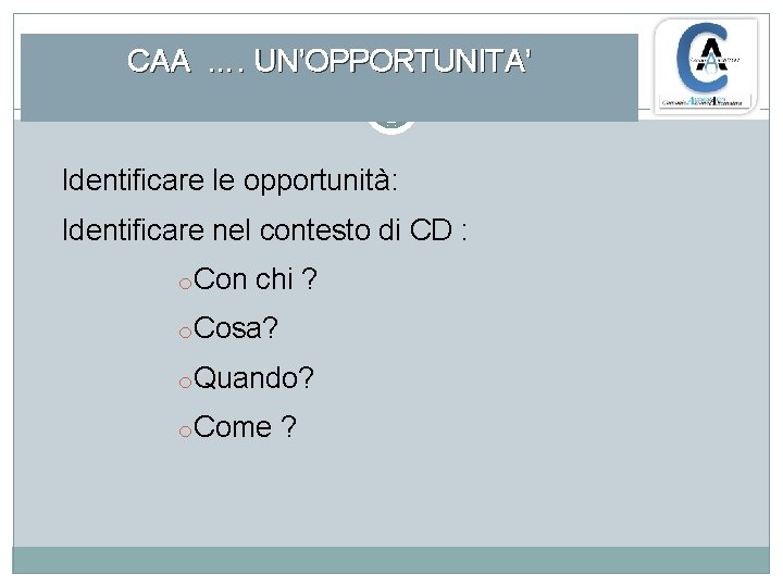 CAA …. UN’OPPORTUNITA’ Identificare le opportunità: Identificare nel contesto di CD : o. Con