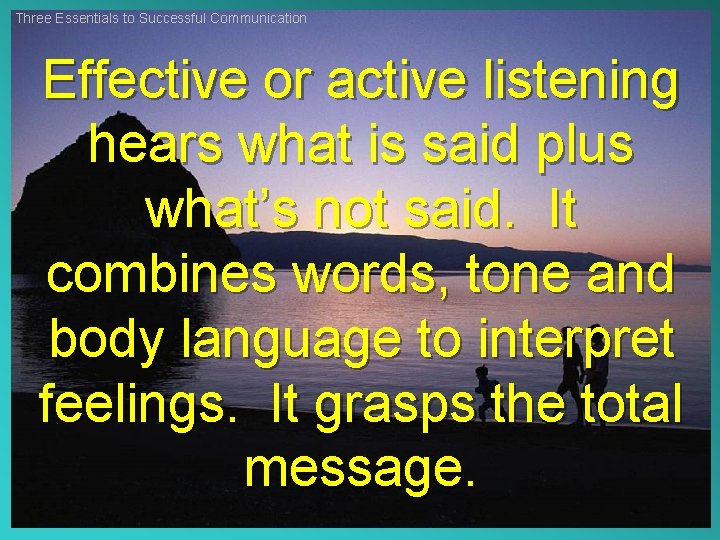 Three Essentials to Successful Communication Effective or active listening hears what is said plus