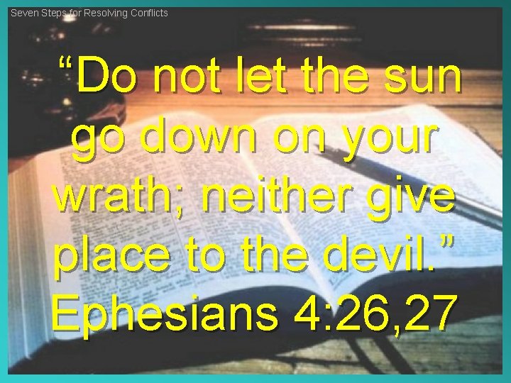 Seven Steps for Resolving Conflicts “Do not let the sun go down on your
