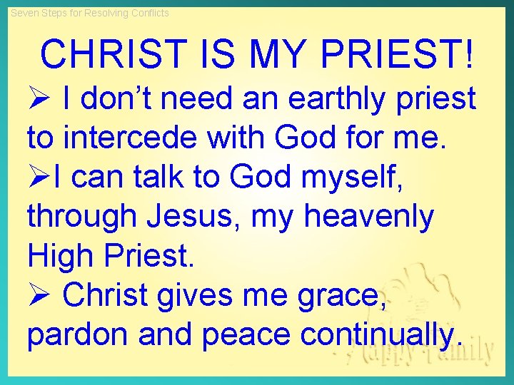 Seven Steps for Resolving Conflicts CHRIST IS MY PRIEST! Ø I don’t need an