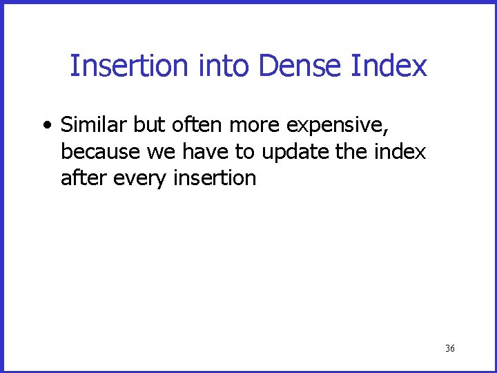 Insertion into Dense Index • Similar but often more expensive, because we have to