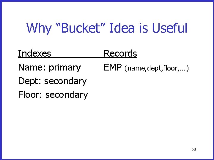 Why “Bucket” Idea is Useful Indexes Name: primary Dept: secondary Floor: secondary Records EMP