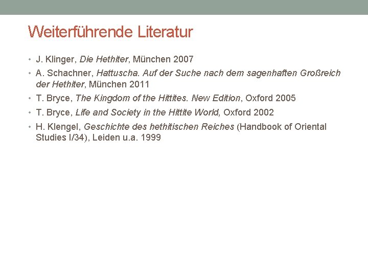 Weiterführende Literatur • J. Klinger, Die Hethiter, München 2007 • A. Schachner, Hattuscha. Auf