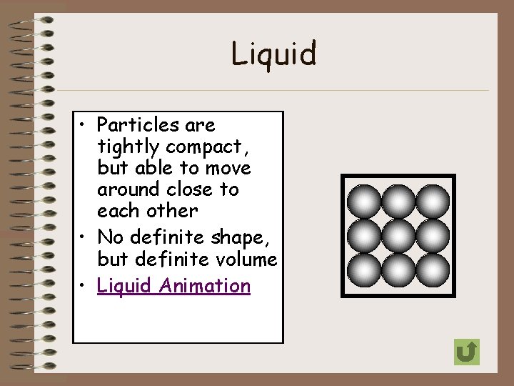 Liquid • Particles are tightly compact, but able to move around close to each