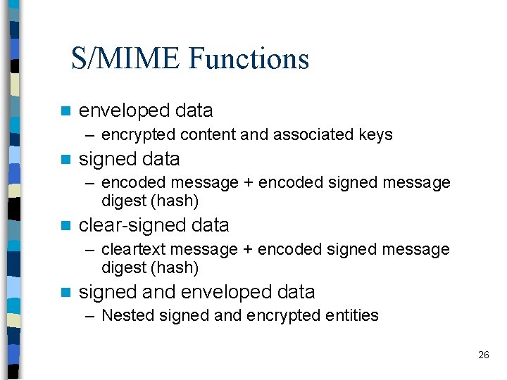S/MIME Functions n enveloped data – encrypted content and associated keys n signed data
