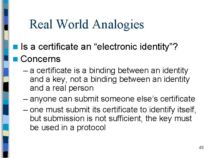 Real World Analogies n Is a certificate an “electronic identity”? n Concerns – a
