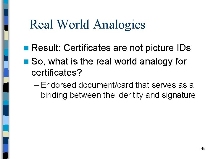 Real World Analogies n Result: Certificates are not picture IDs n So, what is