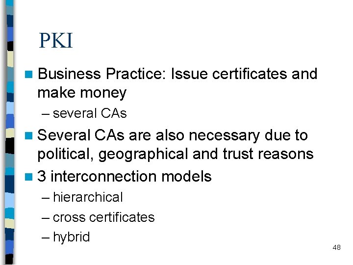 PKI n Business Practice: Issue certificates and make money – several CAs n Several
