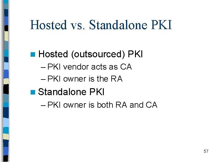 Hosted vs. Standalone PKI n Hosted (outsourced) PKI – PKI vendor acts as CA