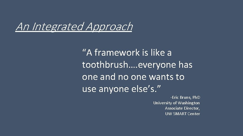 An Integrated Approach “A framework is like a toothbrush…. everyone has one and no