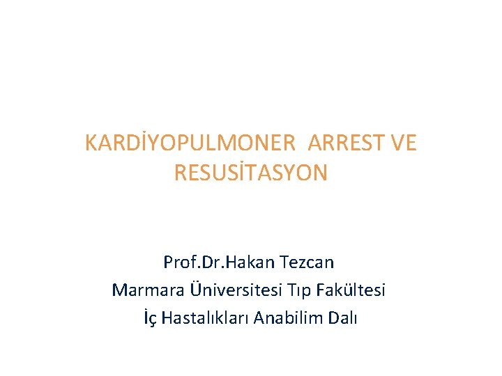 KARDİYOPULMONER ARREST VE RESUSİTASYON Prof. Dr. Hakan Tezcan Marmara Üniversitesi Tıp Fakültesi İç Hastalıkları