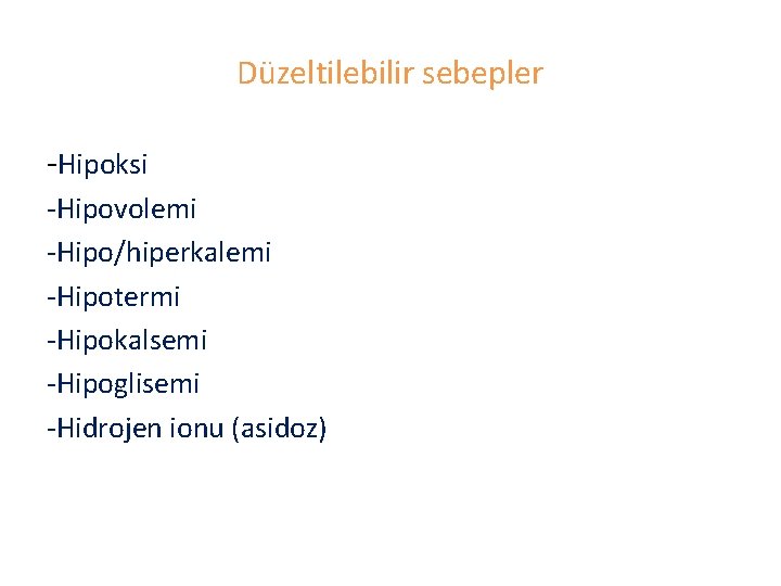 Düzeltilebilir sebepler -Hipoksi -Hipovolemi -Hipo/hiperkalemi -Hipotermi -Hipokalsemi -Hipoglisemi -Hidrojen ionu (asidoz) 