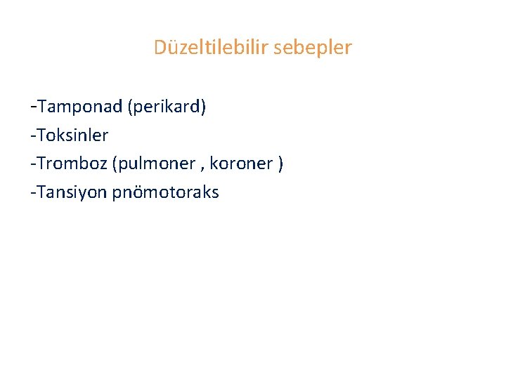 Düzeltilebilir sebepler -Tamponad (perikard) -Toksinler -Tromboz (pulmoner , koroner ) -Tansiyon pnömotoraks 