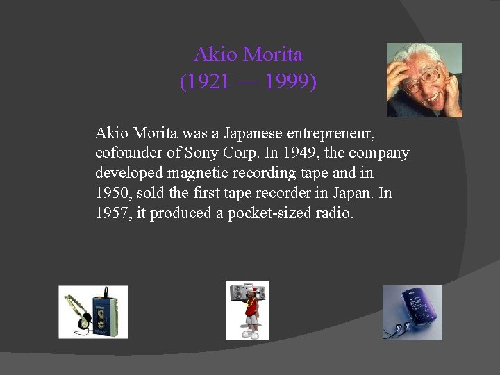 Akio Morita (1921 — 1999) Akio Morita was a Japanese entrepreneur, cofounder of Sony