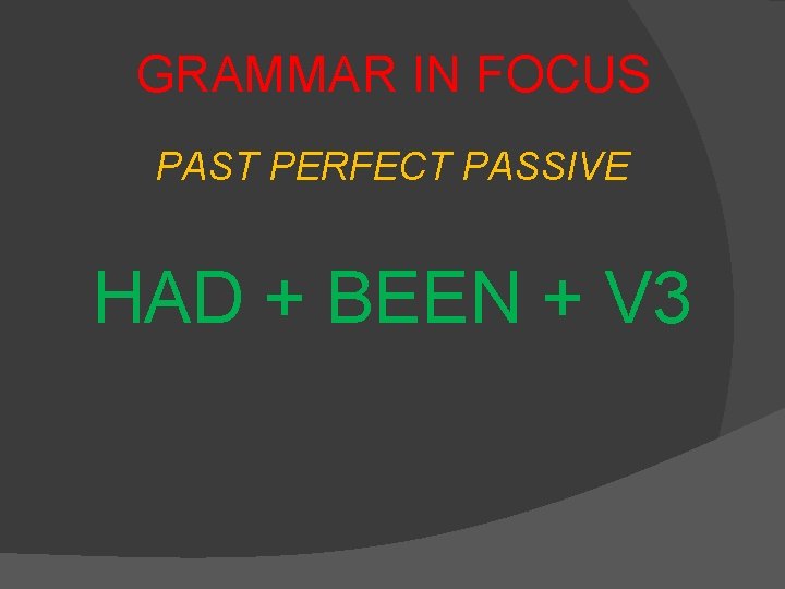 GRAMMAR IN FOCUS PAST PERFECT PASSIVE HAD + BEEN + V 3 