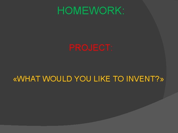 HOMEWORK: PROJECT: «WHAT WOULD YOU LIKE TO INVENT? » 