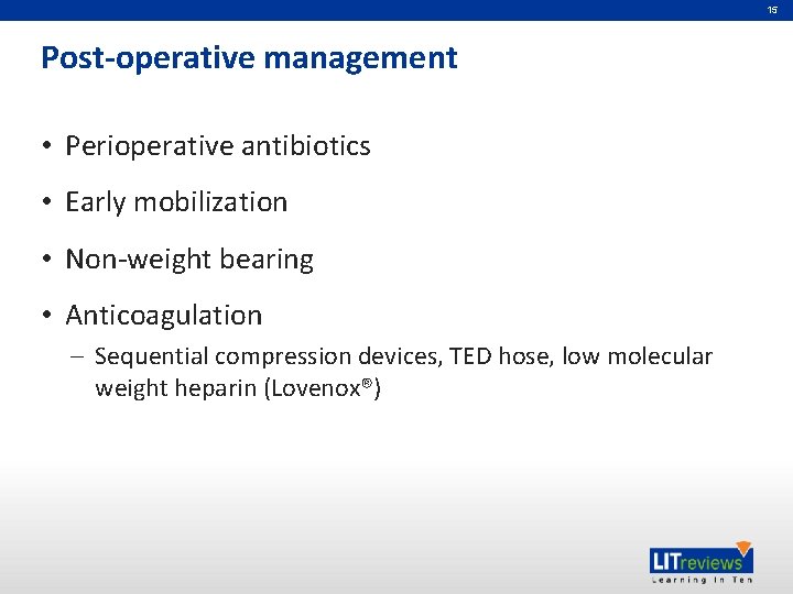 15 Post-operative management • Perioperative antibiotics • Early mobilization • Non-weight bearing • Anticoagulation 15 Post-operative management • Perioperative antibiotics • Early mobilization • Non-weight bearing • Anticoagulation