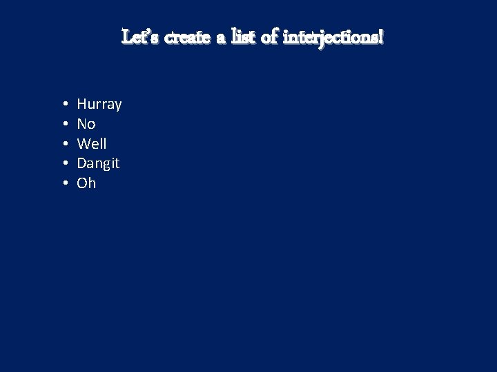 Let’s create a list of interjections! • Hurray • No • Well • Dangit