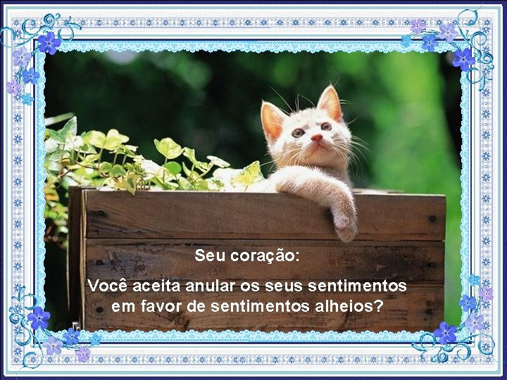 Seu coração: Você aceita anular os seus sentimentos em favor de sentimentos alheios? 