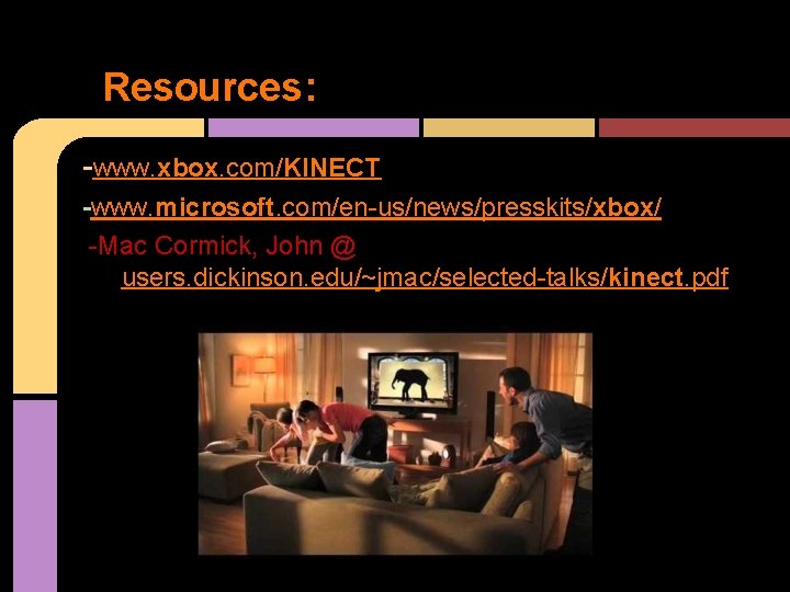 Resources: -www. xbox. com/KINECT -www. microsoft. com/en-us/news/presskits/xbox/ -Mac Cormick, John @ users. dickinson. edu/~jmac/selected-talks/kinect.