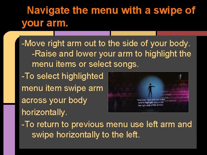 Navigate the menu with a swipe of your arm. -Move right arm out to