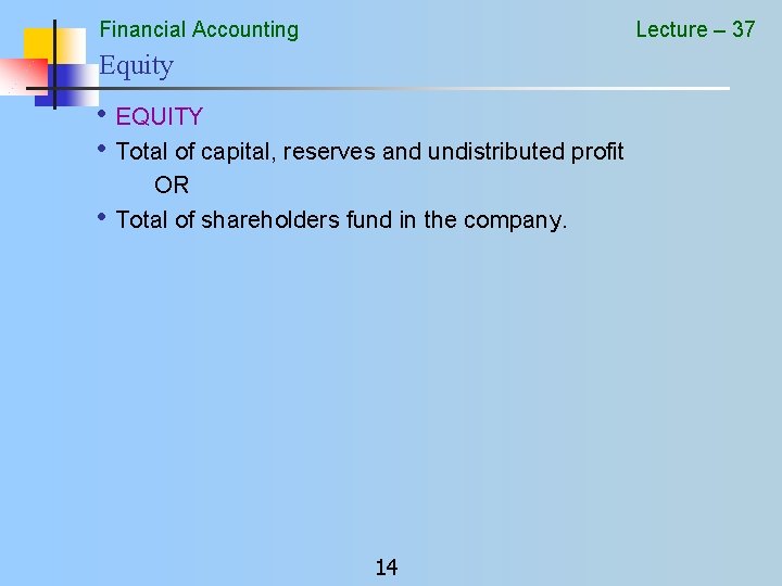 Financial Accounting Lecture – 37 Equity • EQUITY • Total of capital, reserves and