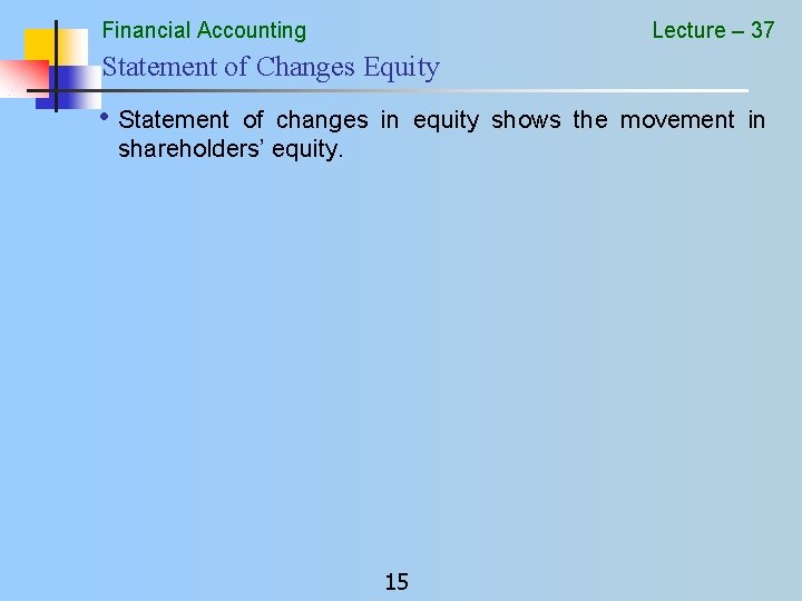 Financial Accounting Lecture – 37 Statement of Changes Equity • Statement of changes in
