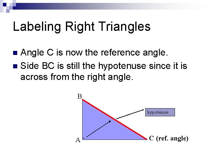 Labeling Right Triangles Angle C is now the reference angle. n Side BC is