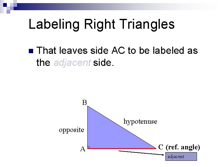 Labeling Right Triangles n That leaves side AC to be labeled as the adjacent