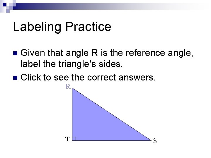 Labeling Practice Given that angle R is the reference angle, label the triangle’s sides.