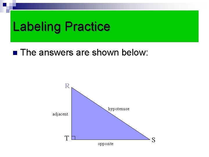 Labeling Practice n The answers are shown below: R hypotenuse adjacent T opposite S