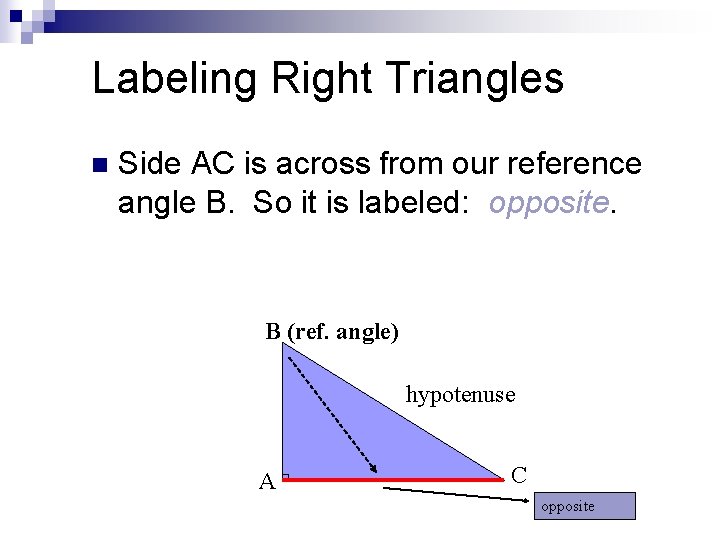 Labeling Right Triangles n Side AC is across from our reference angle B. So
