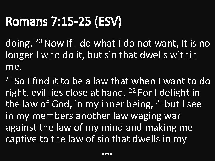 Romans 7: 15 -25 (ESV) doing. 20 Now if I do what I do