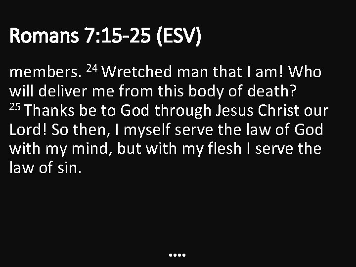 Romans 7: 15 -25 (ESV) members. 24 Wretched man that I am! Who will