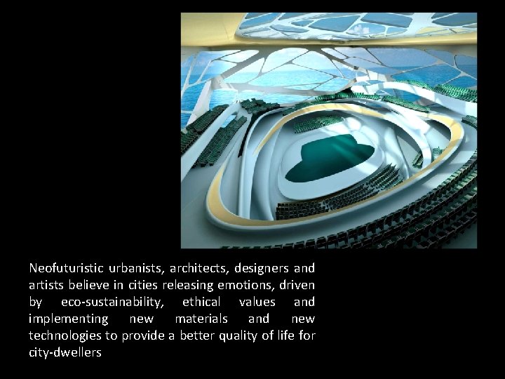 Neofuturistic urbanists, architects, designers and artists believe in cities releasing emotions, driven by eco-sustainability,