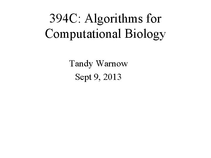 394 C: Algorithms for Computational Biology Tandy Warnow Sept 9, 2013 