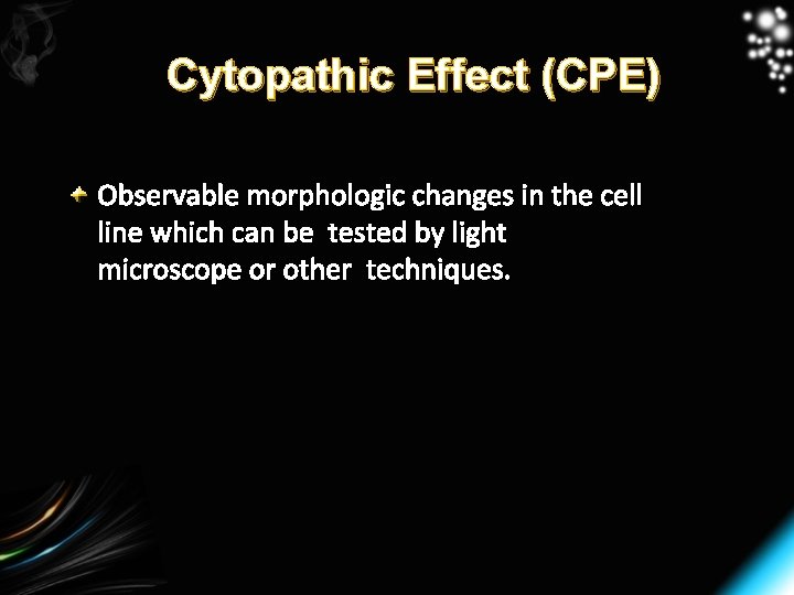 Cytopathic Effect (CPE) Observable morphologic changes in the cell line which can be tested
