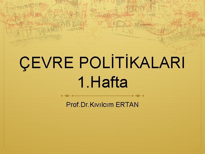 ÇEVRE POLİTİKALARI 1. Hafta Prof. Dr. Kıvılcım ERTAN 
