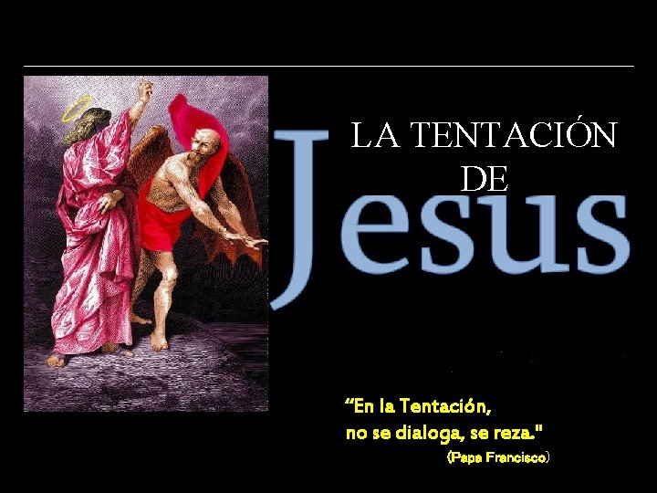 LA TENTACIÓN DE “En la Tentación, no se dialoga, se reza. " (Papa Francisco)