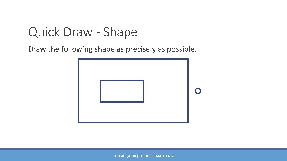 Quick Draw - Shape Draw the following shape as precisely as possible. © DMTI