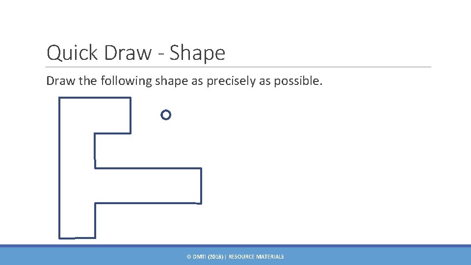 Quick Draw - Shape Draw the following shape as precisely as possible. © DMTI