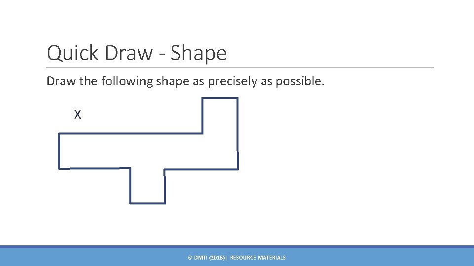 Quick Draw - Shape Draw the following shape as precisely as possible. X ©