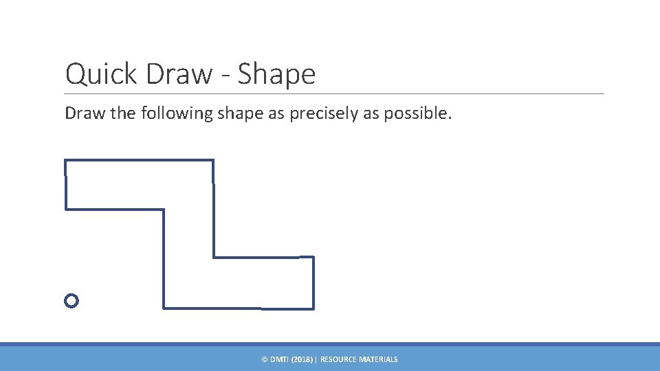Quick Draw - Shape Draw the following shape as precisely as possible. © DMTI