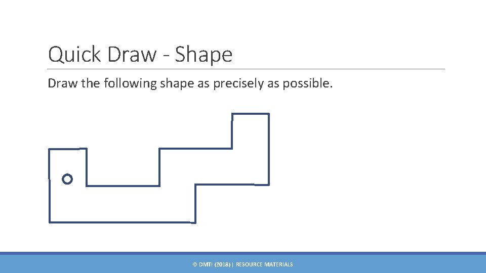 Quick Draw - Shape Draw the following shape as precisely as possible. © DMTI