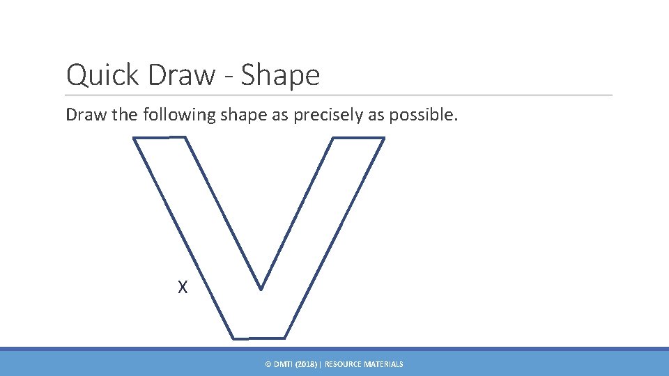 Quick Draw - Shape Draw the following shape as precisely as possible. X ©
