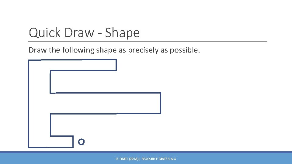 Quick Draw - Shape Draw the following shape as precisely as possible. © DMTI