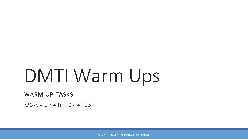 DMTI Warm Ups WARM UP TASKS QUICK DRAW - SHAPES © DMTI (2018) |
