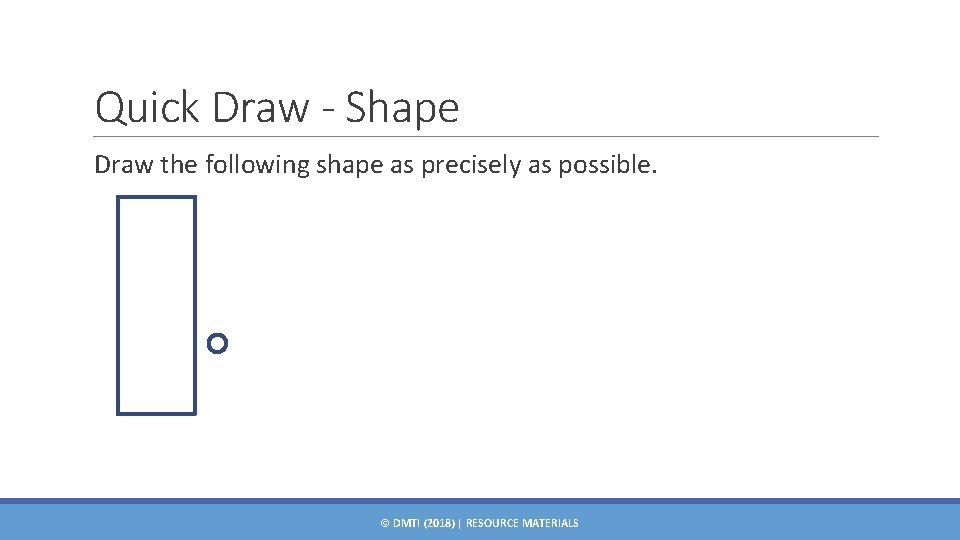 Quick Draw - Shape Draw the following shape as precisely as possible. © DMTI