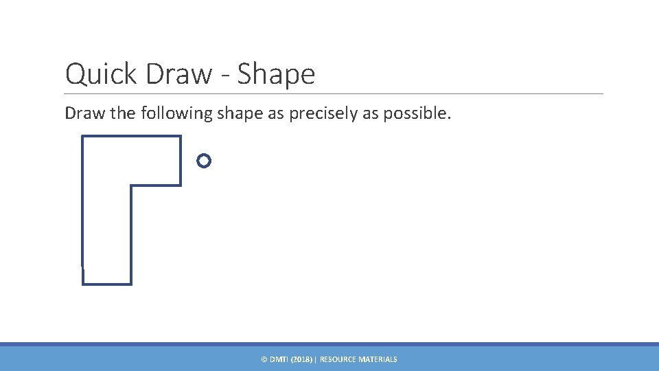 Quick Draw - Shape Draw the following shape as precisely as possible. © DMTI